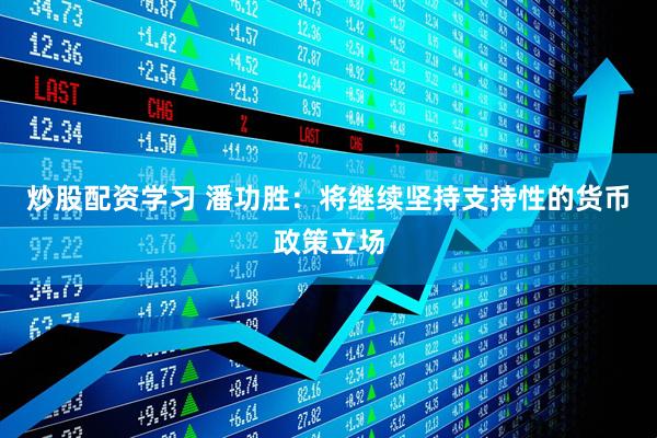 炒股配资学习 潘功胜：将继续坚持支持性的货币政策立场