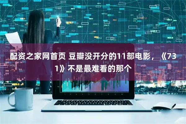 配资之家网首页 豆瓣没开分的11部电影，《731》不是最难看的那个