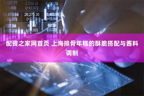 配资之家网首页 上海排骨年糕的酥脆搭配与酱料调制