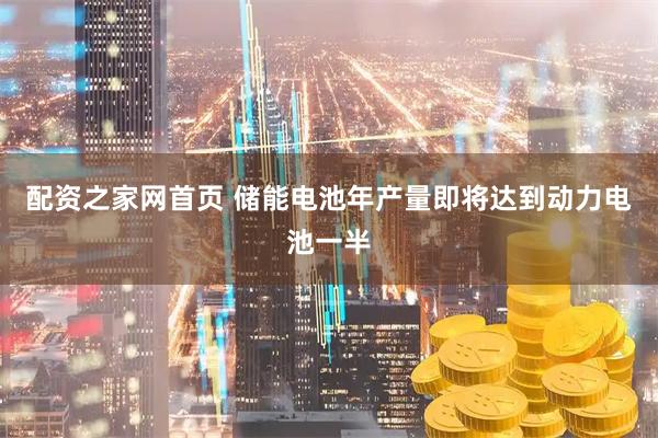 配资之家网首页 储能电池年产量即将达到动力电池一半