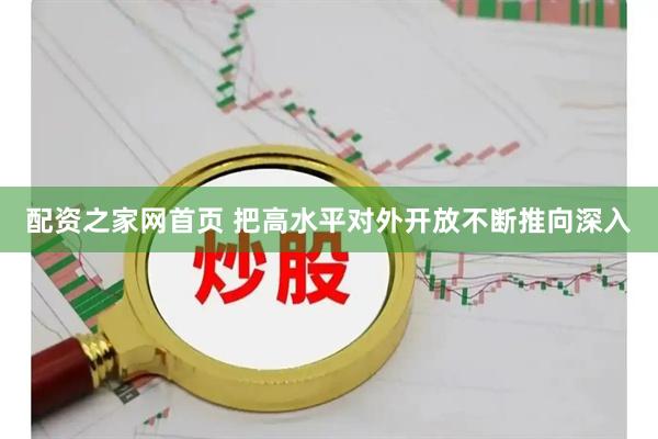 配资之家网首页 把高水平对外开放不断推向深入