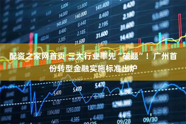配资之家网首页 三大行业率先“破题”！广州首份转型金融实施标准出炉