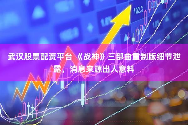 武汉股票配资平台 《战神》三部曲重制版细节泄露，消息来源出人意料