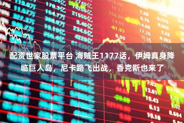 配资世家股票平台 海贼王1177话，伊姆真身降临巨人岛，尼卡路飞出战，香克斯也来了