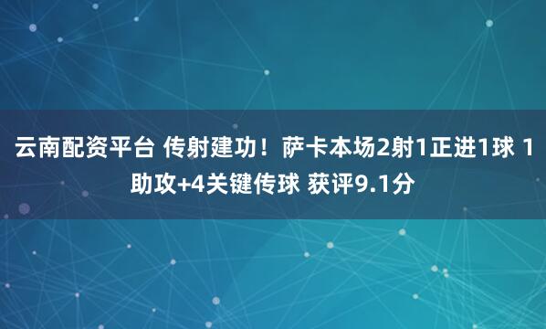 云南配资平台 传射建功！萨卡本场2射1正进1球 1助攻+4关键传球 获评9.1分