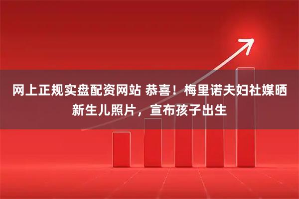 网上正规实盘配资网站 恭喜！梅里诺夫妇社媒晒新生儿照片，宣布孩子出生