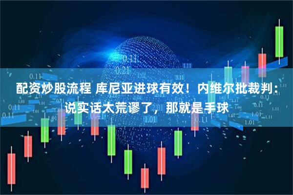 配资炒股流程 库尼亚进球有效！内维尔批裁判：说实话太荒谬了，那就是手球