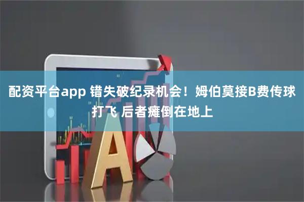 配资平台app 错失破纪录机会！姆伯莫接B费传球打飞 后者瘫倒在地上