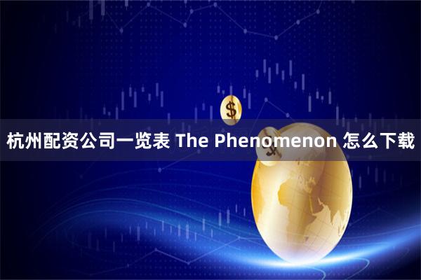 杭州配资公司一览表 The Phenomenon 怎么下载