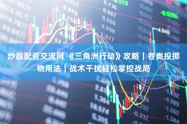炒股配资交流网 《三角洲行动》攻略｜各类投掷物用法｜战术干扰轻松掌控战局