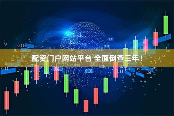 配资门户网站平台 全面倒查三年！