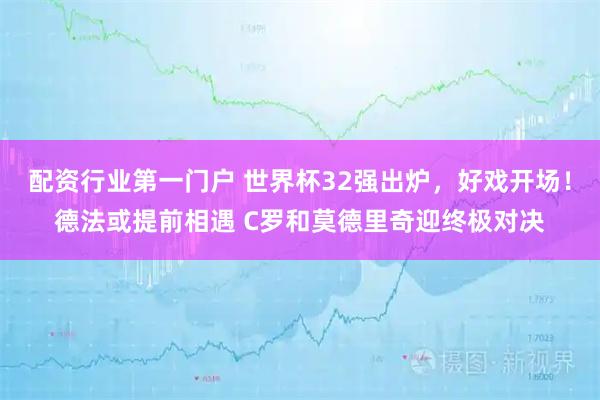 配资行业第一门户 世界杯32强出炉，好戏开场！德法或提前相遇 C罗和莫德里奇迎终极对决